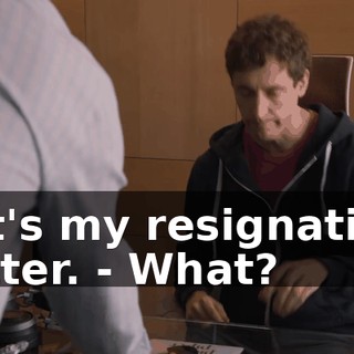 - It's my resignation letter. - What?