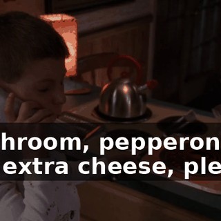 mushroom, pepperoni and extra cheese, please.