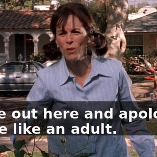 Come out here and apologize to me like an adult.