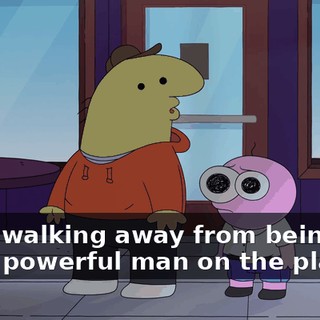 after walking away from being the most powerful man on the planet.