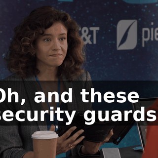 Oh, and these security guards?