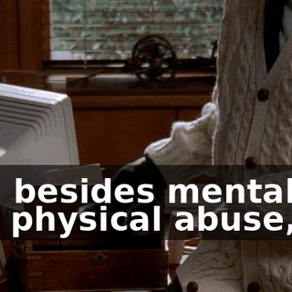 And besides mental and physical abuse, sir,
