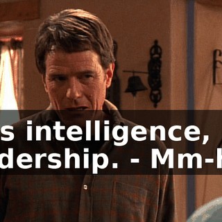 - his intelligence, his leadership. - Mm-hm.