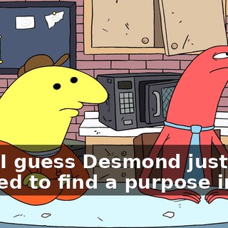 Huh, I guess Desmond just needed to find a purpose in life.
