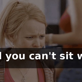 and you can't sit with us.