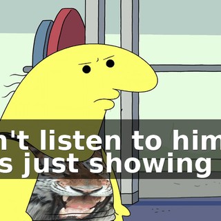Don't listen to him. He's just showing off.
