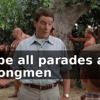 to be all parades and strongmen