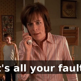 It's all your fault!