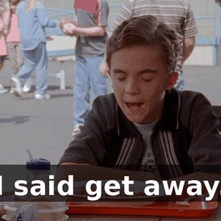 I said get away.