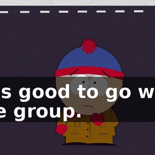 It is good to go with the group.