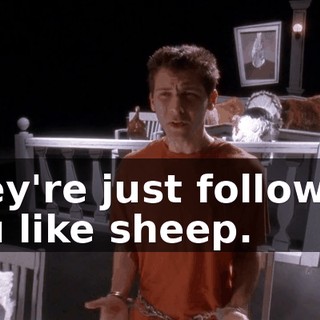 They're just following you like sheep.