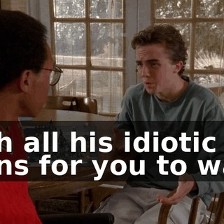 with all his idiotic plans for you to walk,