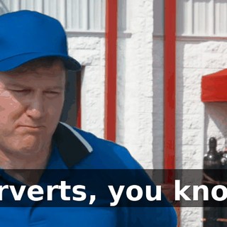 Perverts, you know?