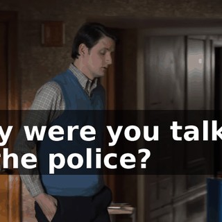 Why were you talking to the police?