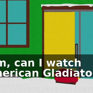 Mom, can I watch "American Gladiators"?