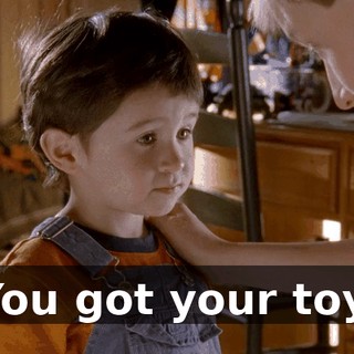 You got your toy.