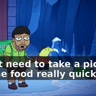 I just need to take a picture of the food really quickly.