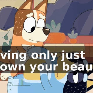 having only just known your beauty.