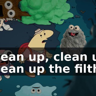 Clean up, clean up Clean up the filth