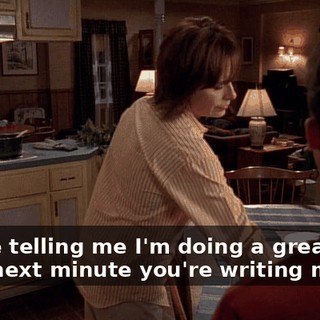 You're telling me I'm doing a great job, then next minute you're writing me up!