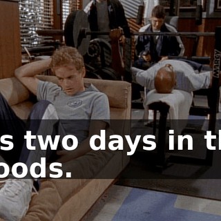 It's two days in the woods.
