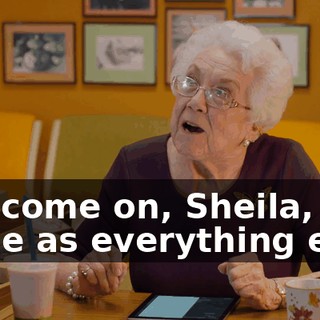 Oh, come on, Sheila, the same as everything else.