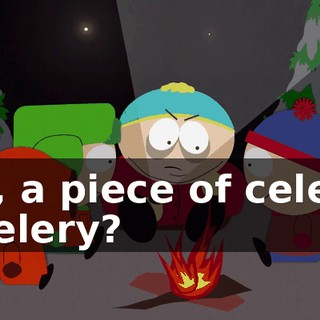 No, a piece of celery. - Celery?