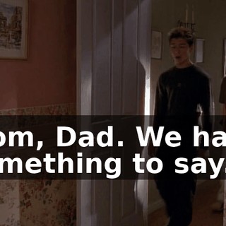 Mom, Dad. We have something to say.