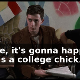 Dude, it's gonna happen. She's a college chick.