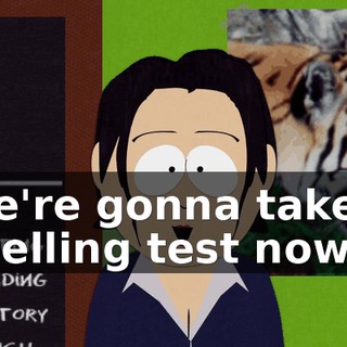 We're gonna take a spelling test now.