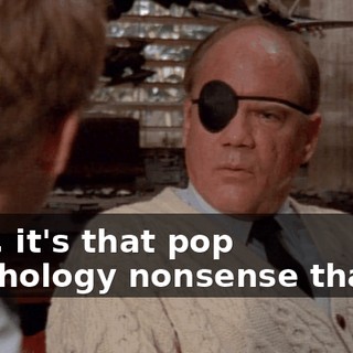 Well, it's that pop psychology nonsense that's--