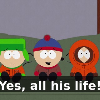 Yes, all his life!