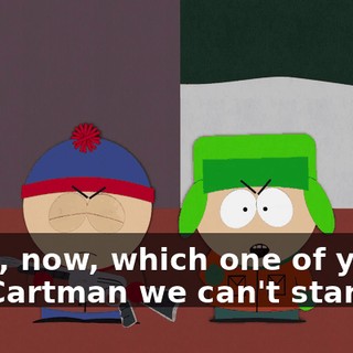 Yeah, now, which one of you is the Cartman we can't stand?