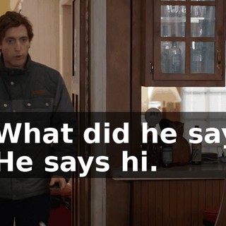 - What did he say? - He says hi.