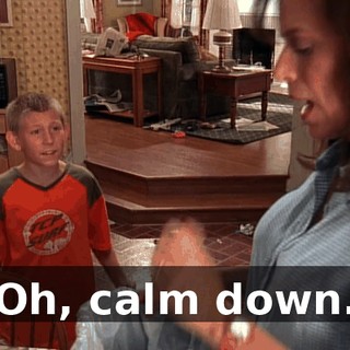 Oh, calm down.
