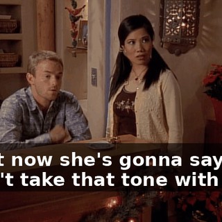 Right now she's gonna say, "Don't take that tone with me,"