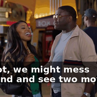 Shoot, we might mess around and see two movies.