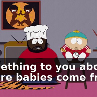 something to you about where babies come from.
