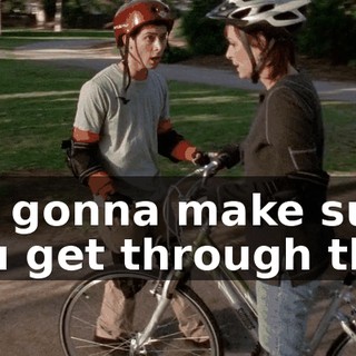 I'm gonna make sure you get through this.