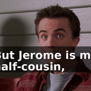 But Jerome is my half-cousin,