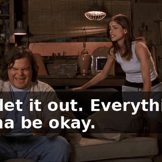 Just let it out. Everything's gonna be okay.