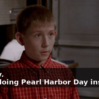- Okay. - I'm doing Pearl Harbor Day instead.