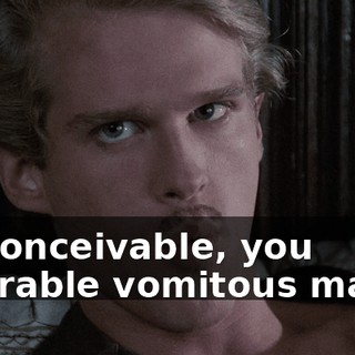It's conceivable, you miserable vomitous mass...
