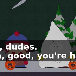 Hey, dudes. - Oh, good, you're here.