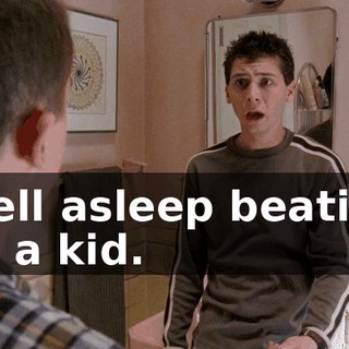 I fell asleep beating up a kid.