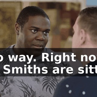 - No way. Right now, the Smiths are sitting