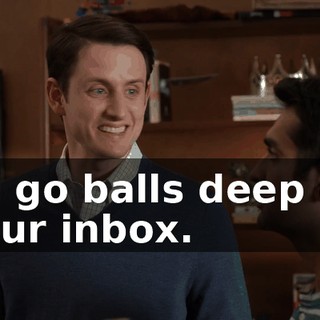 I'll go balls deep on your inbox.