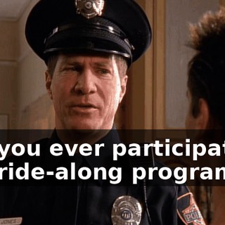 Did you ever participate in our ride-along program?