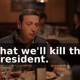That we'll kill the president.