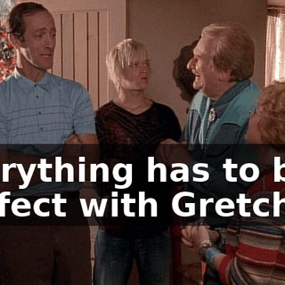 Everything has to be perfect with Gretchen.